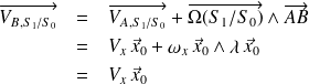 \begin{eqnarray*} \quad \overrightarrow{V_{B,S_1/S_0}} & = & \overrightarrow{V_{A,S_1/S_0}} + \overrightarrow{\Omega(S_1/S_0)}\wedge \overrightarrow{AB}\\ & = & V_x \, \vec x_0 + \omega_x \, \vec x_0 \wedge \lambda \, \vec x_0 \\ & = & V_x \, \vec x_0 \\ \end{eqnarray*}