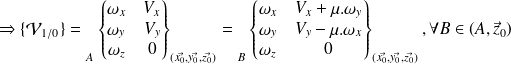 \Rightarrow \{ \mathcal V_{1/0} \}= {\vphantom{\begin{Bmatrix} \omega_x & V_x \\ \omega_y & V_y \\ \omega_z & V_z\end{Bmatrix} }}_{A} \begin{Bmatrix} \omega_x & V_{x}\\ \omega_y & V_y \\ \omega_z & 0\end{Bmatrix} _{(\vec {x_0},\vec {y_0}, \vec {z_0})} = {\vphantom{\begin{Bmatrix} \omega_x & V_x \\ \omega_y & V_y \\ \omega_z & V_z\end{Bmatrix} }}_{B} \begin{Bmatrix} \omega_x & V_x +\mu.\omega_y \\ \omega_y & V_y -\mu.\omega_x \\ \omega_z & 0\end{Bmatrix} _{(\vec {x_0},\vec {y_0}, \vec {z_0})} ,\forall B \in (A,\vec z_0)